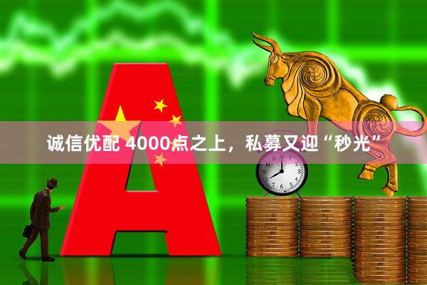 诚信优配 4000点之上，私募又迎“秒光”