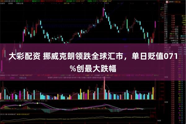 大彩配资 挪威克朗领跌全球汇市，单日贬值071%创最大跌幅