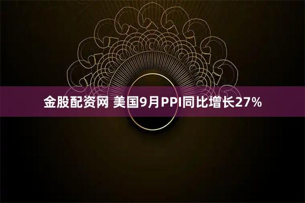 金股配资网 美国9月PPI同比增长27%