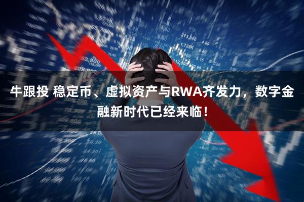 牛跟投 稳定币、虚拟资产与RWA齐发力，数字金融新时代已经来临！