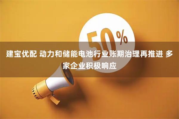 建宝优配 动力和储能电池行业账期治理再推进 多家企业积极响应